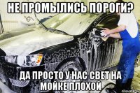 не промылись пороги? да просто у нас свет на мойке плохой