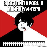я вы пил кровь у майнкрафтера fffffffffffffffffffff