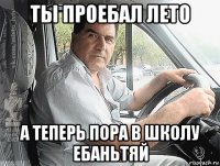 ты проебал лето а теперь пора в школу ебаньтяй