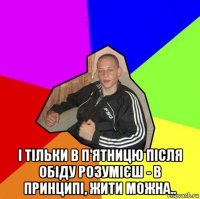 і тільки в п'ятницю після обіду розумієш - в принципі, жити можна..