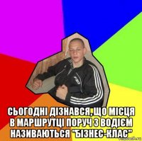 сьогодні дізнався, що місця в маршрутці поруч з водієм називаються "бізнес-клас"