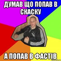 думав що попав в скаску а попав в фастів