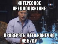 интересное предположение проверять я его конечно не буду