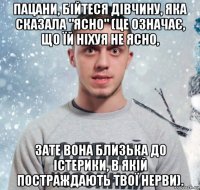 пацани, бійтеся дівчину, яка сказала "ясно" (це означає, що їй ніхуя не ясно, зате вона близька до істерики, в якій постраждають твої нерви).