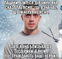 пацани, бійтеся дівчину, яка сказала "ясно" (це означає, що їй ніхуя не ясно, зате вона близька до істерики, в якій постраждають ваші нерви).