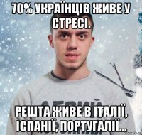 70% українців живе у стресі. решта живе в італії, іспанії, португалії…