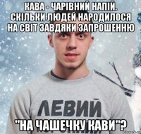 кава - чарівний напій. скільки людей народилося на світ завдяки запрошенню "на чашечку кави"?