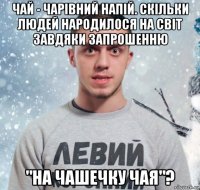 чай - чарівний напій. скільки людей народилося на світ завдяки запрошенню "на чашечку чая"?
