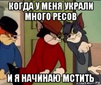 когда у меня украли много ресов и я начинаю мстить