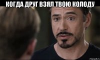 когда друг взял твою колоду 