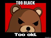 too black 