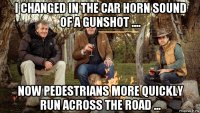 i changed in the car horn sound of a gunshot .... now pedestrians more quickly run across the road ...