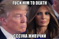 fuck him to death сссука живучий