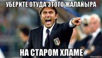 уберите отуда этого жалайыра на старом хламе