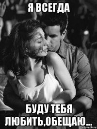 я всегда буду тебя любить,обещаю...