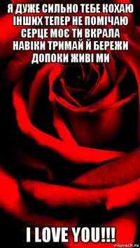 я дуже сильно тебе кохаю інших тепер не помічаю серце моє ти вкрала навіки тримай й бережи допоки живі ми i love you!!!