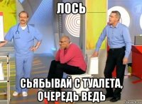 лось сьябывай с туалета, очередь ведь