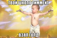 твой школо тиммейт взял голд