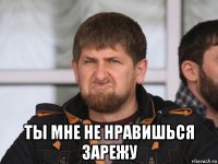  ты мне не нравишься зарежу