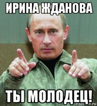 ирина жданова ты молодец!