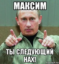 максим ты следующий нах!
