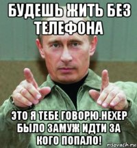 будешь жить без телефона это я тебе говорю.нехер было замуж идти за кого попало!