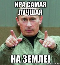 ира самая лучшая на земле!
