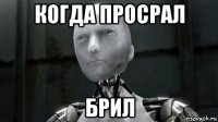когда просрал брил