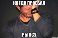 когда проебал рыксу