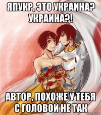 япукр, это украина? украина?! автор, похоже у тебя с головой не так