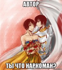 автор ты что наркоман?