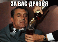 за вас друзья 