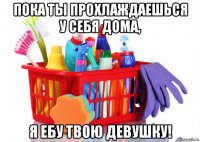пока ты прохлаждаешься у себя дома, я ебу твою девушку!
