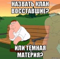 назвать клан восставшие? или тёмная материя?