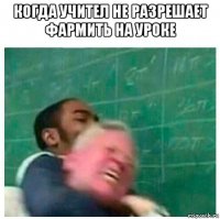 когда учител не разрешает фармить на уроке 