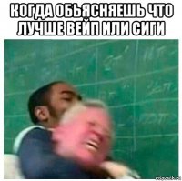 когда обьясняешь что лучше вейп или сиги 
