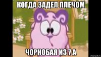 когда задел плечом чорнобая из 7 а
