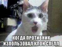  когда противник изпользовал клон спелл