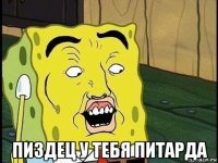  пиздец у тебя питарда