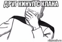 друг кинул с клана 
