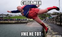 супер мен уже не тот