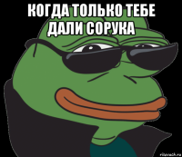 когда только тебе дали сорука 