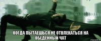  когда пытаешься не отвлекаться на обеденный чат