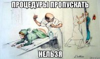 процедуры пропускать нельзя