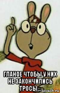  гланое чтобы у них не закончились тросы...