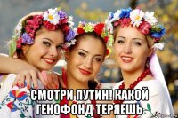 смотри путин! какой генофонд теряешь