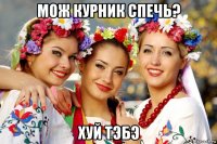 мож курник спечь? хуй тэбэ