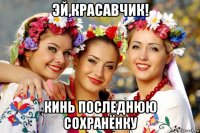 эй,красавчик! кинь последнюю сохранёнку