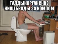 талдыкорганские нищеброды за компом 
