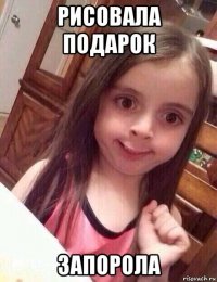 рисовала подарок запорола